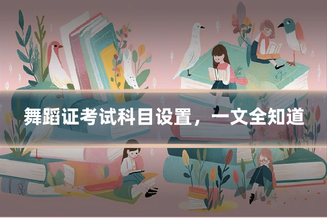 舞蹈证考试科目设置，一文全知道