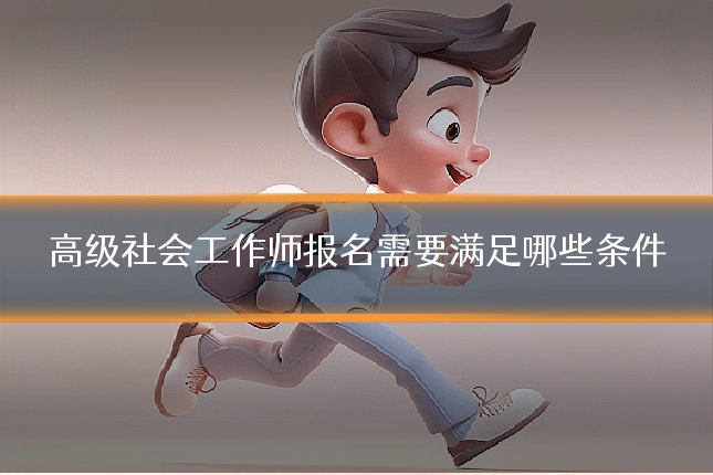 高级社会工作师报名需要满足哪些条件