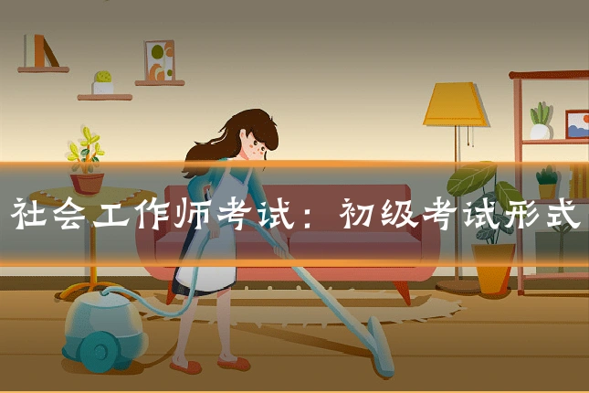 社会工作师考试：初级考试形式