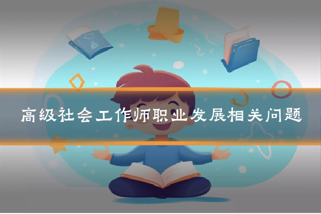 高级社会工作师职业发展相关问题