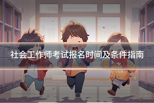 社会工作师考试报名时间及条件指南