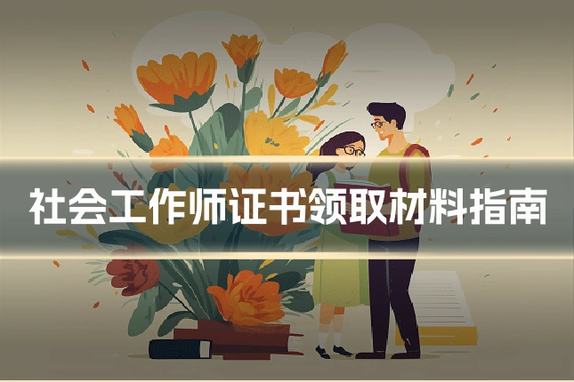 社会工作师证书领取材料指南