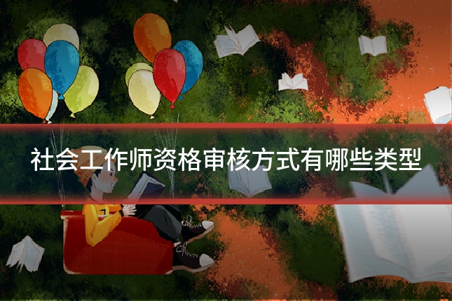 社会工作师资格审核方式有哪些类型