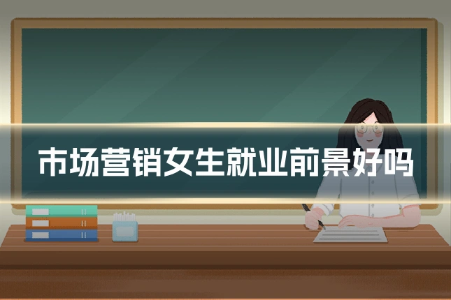 市场营销女生就业前景好吗