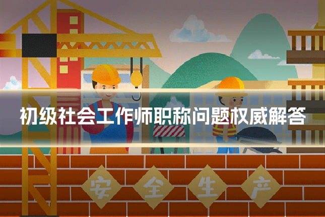 初级社会工作师职称问题权威解答