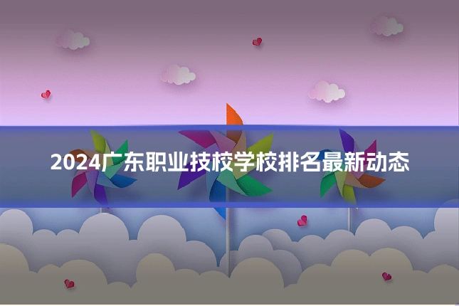 2024广东职业技校学校排名最新动态
