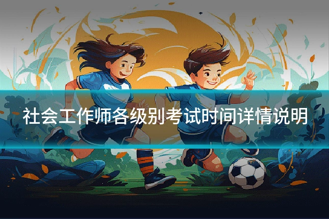 社会工作师各级别考试时间详情说明