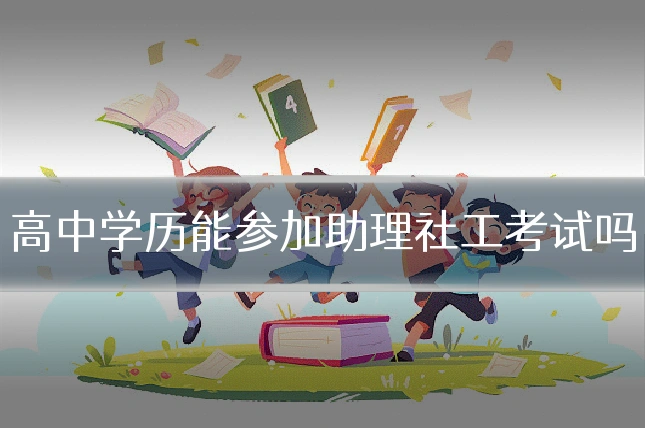 高中学历能参加助理社工考试吗