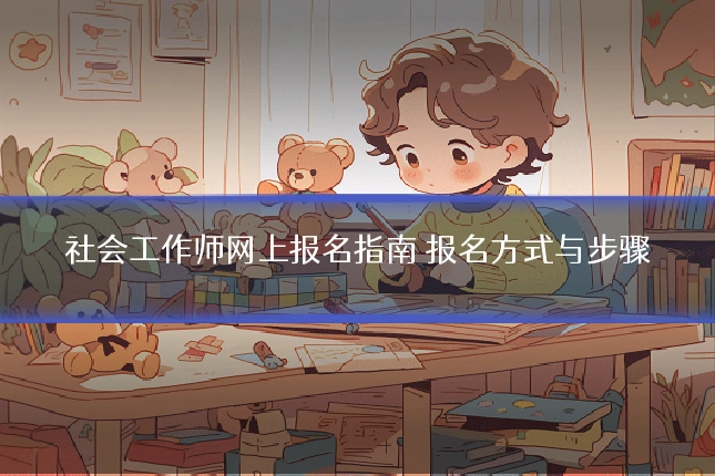 社会工作师网上报名指南 报名方式与步骤