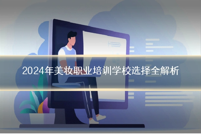2024年美妆职业培训学校选择全解析