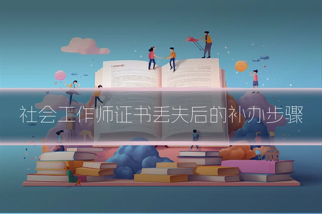 社会工作师证书丢失后的补办步骤
