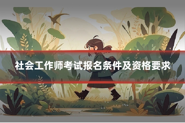 社会工作师考试报名条件及资格要求