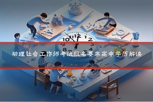 助理社会工作师考试报名要求高中学历解读