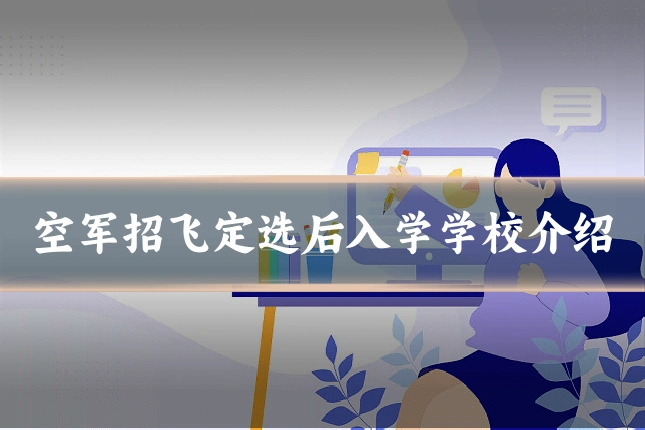 空军招飞定选后入学学校介绍
