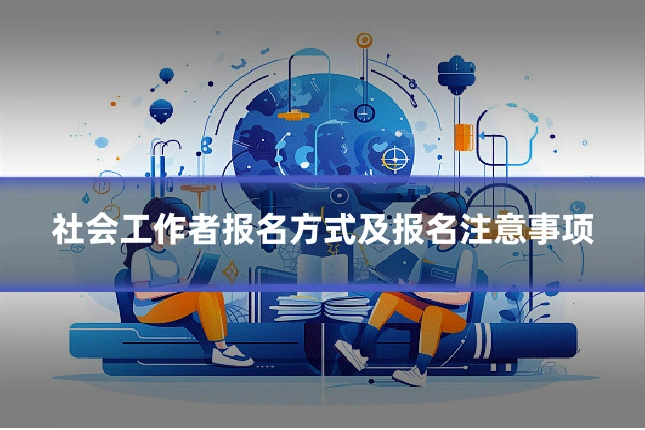 社会工作者报名方式及报名注意事项