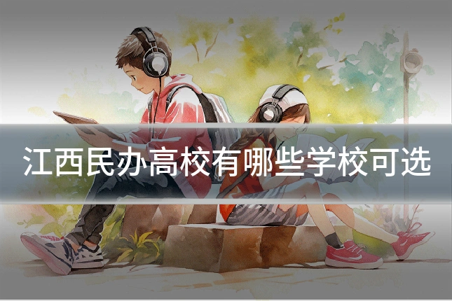 江西民办高校有哪些学校可选