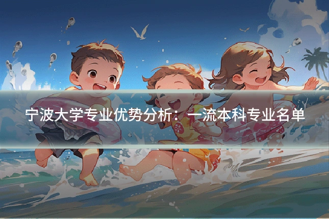 宁波大学专业优势分析：一流本科专业名单
