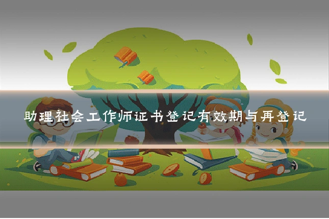 助理社会工作师证书登记有效期与再登记