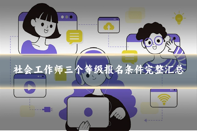 社会工作师三个等级报名条件完整汇总