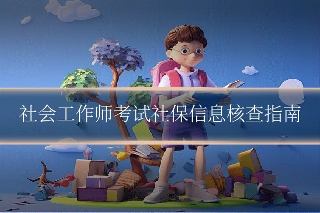 社会工作师考试社保信息核查指南