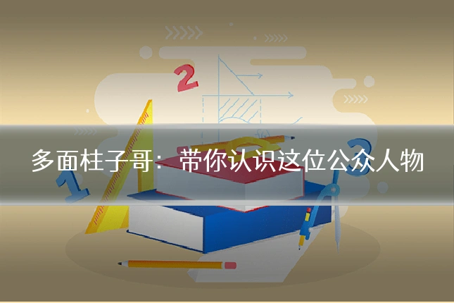 多面柱子哥：带你认识这位公众人物