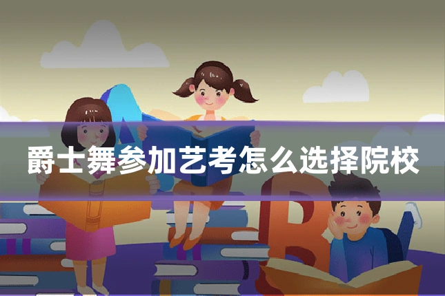 爵士舞参加艺考怎么选择院校
