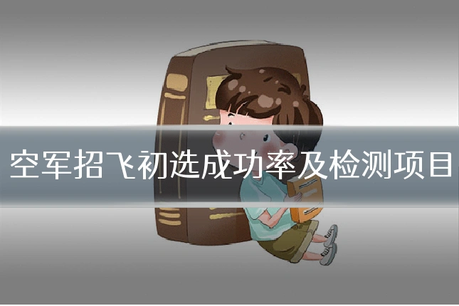 空军招飞初选成功率及检测项目