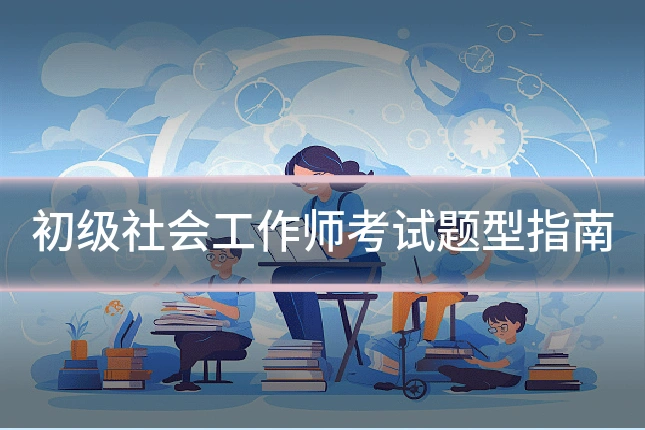 初级社会工作师考试题型指南