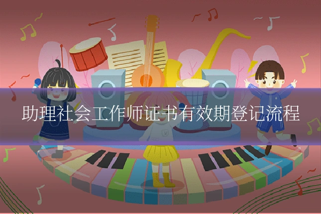 助理社会工作师证书有效期登记流程