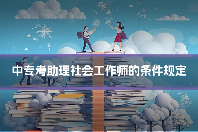 中专考助理社会工作师的条件规定