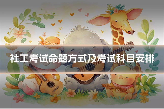 社工考试命题方式及考试科目安排