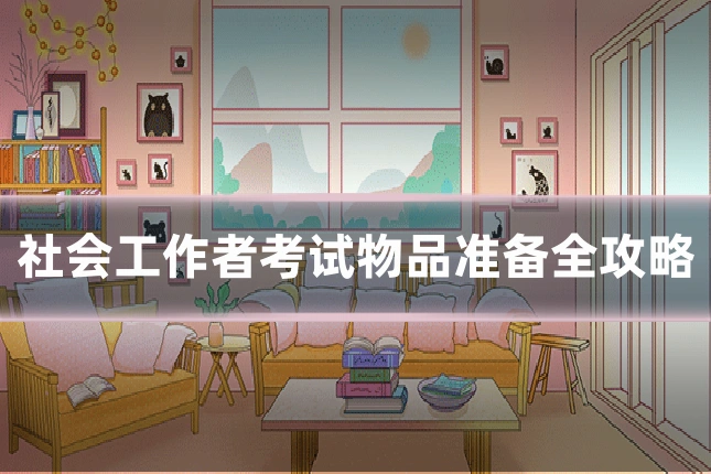 社会工作者考试物品准备全攻略