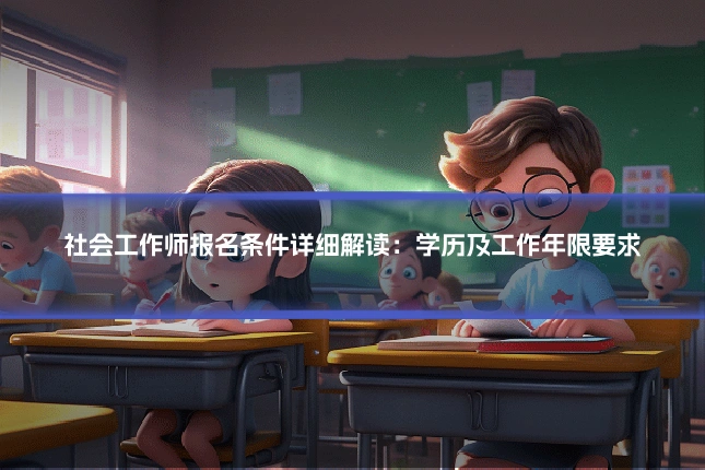 社会工作师报名条件详细解读：学历及工作年限要求