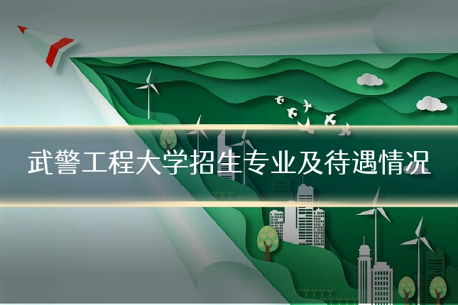 武警工程大学招生专业及待遇情况