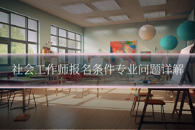 社会工作师报名条件专业问题详解