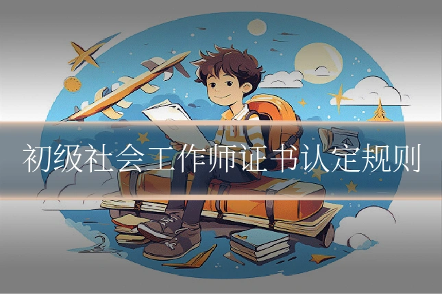 初级社会工作师证书认定规则