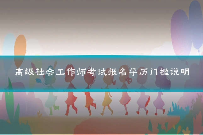 高级社会工作师考试报名学历门槛说明