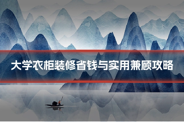 大学衣柜装修省钱与实用兼顾攻略