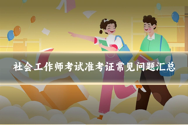 社会工作师考试准考证常见问题汇总