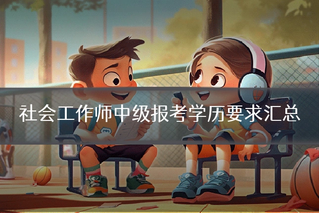 社会工作师中级报考学历要求汇总