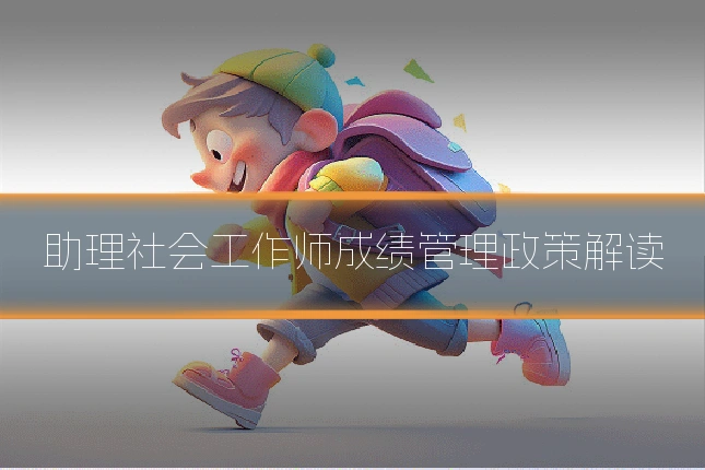 助理社会工作师成绩管理政策解读