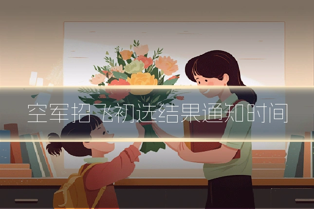 空军招飞初选结果通知时间