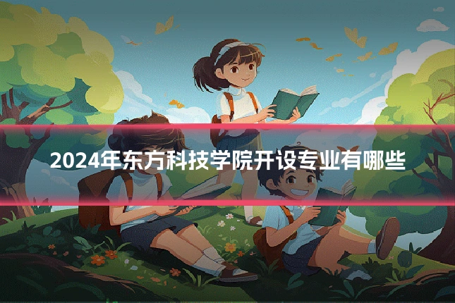 2024年东方科技学院开设专业有哪些
