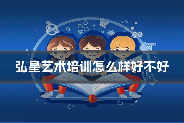 弘星艺术培训怎么样好不好