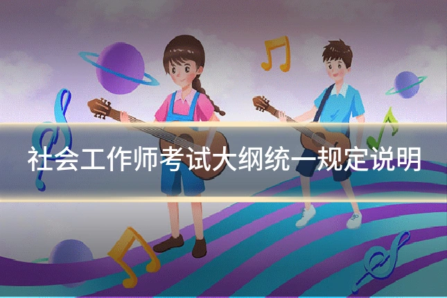 社会工作师考试大纲统一规定说明