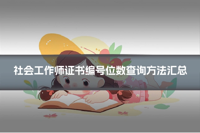 社会工作师证书编号位数查询方法汇总
