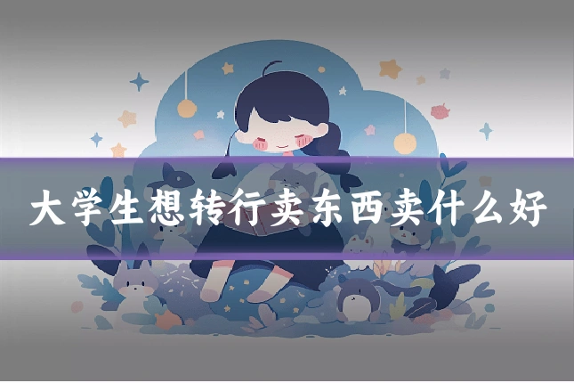 大学生想转行卖东西卖什么好
