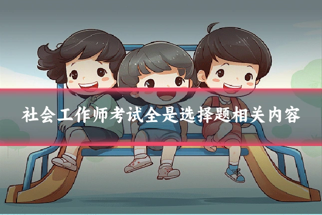 社会工作师考试全是选择题相关内容