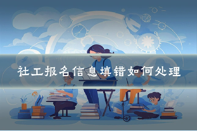 社工报名信息填错如何处理