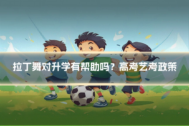 拉丁舞对升学有帮助吗？高考艺考政策